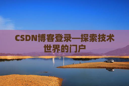 CSDN博客登录—探索技术世界的门户 CSDN博客登录—探索技术世界的门户